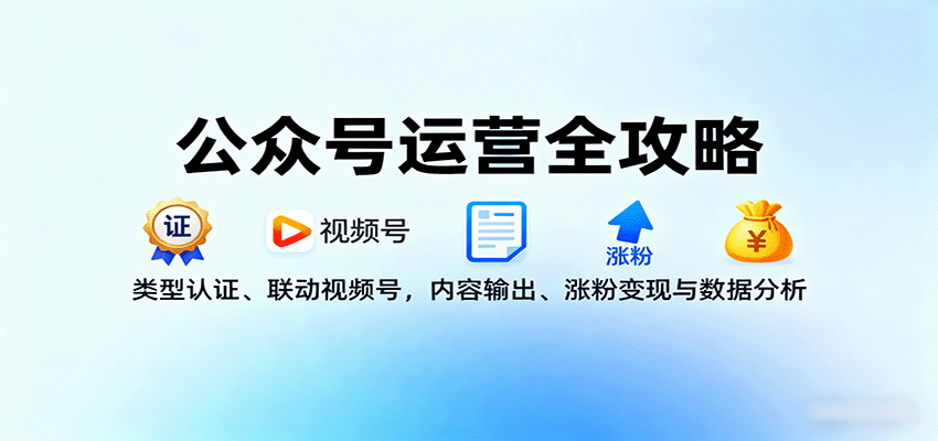公众号运营全攻略：类型认证、联动视频号，内容输出、涨粉变现与数据分析-淘米帮