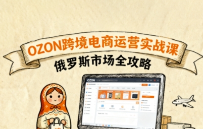 俄罗斯跨境OZON快速上手，OZ0N跨境电商运营实战课，俄罗斯市场全攻略-淘米帮