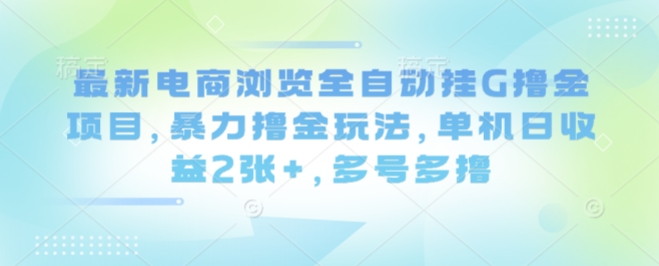 最新电商浏览全自动挂G撸金项目，暴力撸金玩法，单机日收益2张+，多号多撸【揭秘】-淘米帮