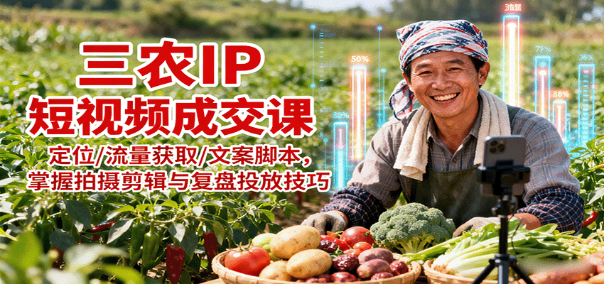 三农IP短视频成交课：定位/流量获取/文案脚本，掌握拍摄剪辑与复盘投放技巧-淘米帮