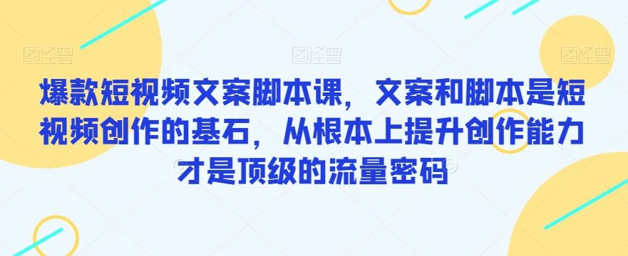 【精】爆款短视频文案脚本课，文案和脚本是短视频创作的基石，从根本上提升创作能力才是顶级的流量密码-淘米帮