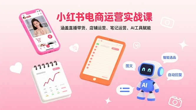 【精】小红书电商运营实战课：涵盖直播带货、店铺运营、笔记运营、AI工具赋能-淘米帮