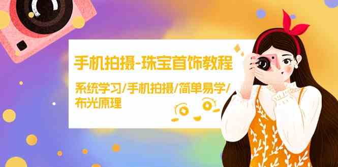 【精】手机拍摄珠宝首饰教程，系统学习/手机拍摄/简单易学/布光原理-淘米帮
