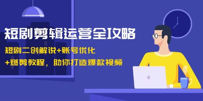 【精】短剧剪辑运营全攻略：短剧二创解说+账号优化+燃剪教程，助你打造爆款视频-淘米帮
