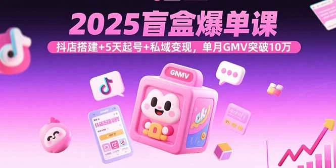 【精】2025盲盒爆单课，抖店搭建+5天起号+私域变现，单月GMV突破10万-淘米帮