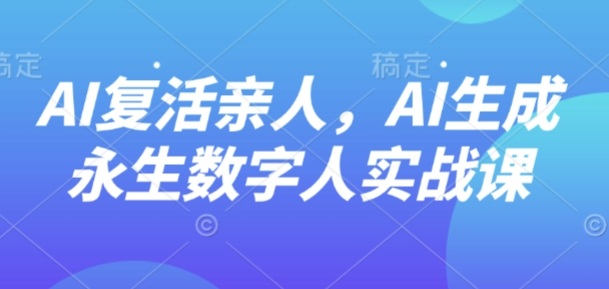AI“复活”亲人，AI生成永生数字人实战课-淘米帮