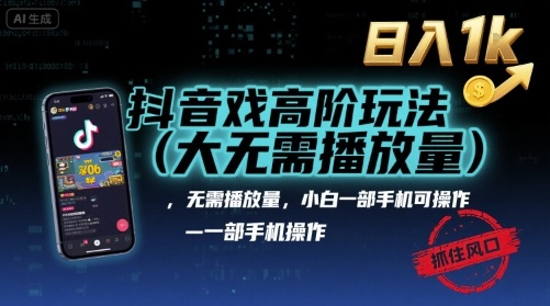 抖音游戏高阶玩法(大佬私藏)，无需播放量，小白一部手机可操作，日入1k，抓住风口轻松变现【揭秘】-淘米帮