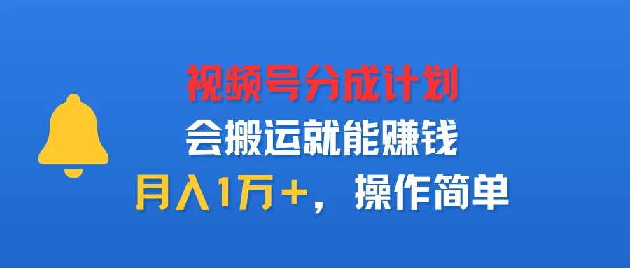 视频号分成计划，会搬运就能赚钱，月入1万＋，操作简单-淘米帮