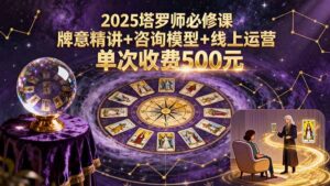【精】2025塔罗师必修课,牌意精讲+咨询模型+线上运营,单次收费500元-淘米帮