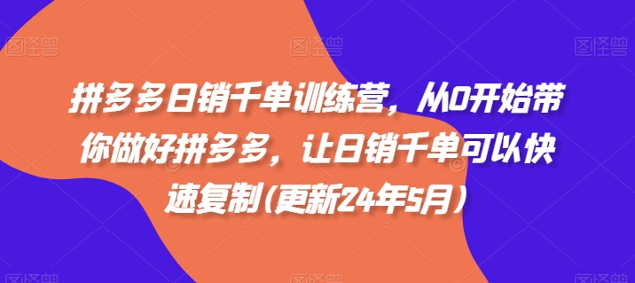 拼多多日销千单训练营，从0开始带你做好拼多多，让日销千单可以快速复制(更新25年8月)-淘米帮