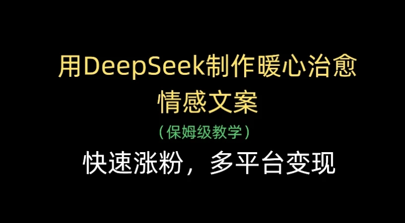 用Deepseek制作暖心治愈情感文案(保姆级教学)，快速涨粉，多平台变现-淘米帮