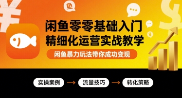 闲鱼零基础入门精细化运营实战教学，闲鱼暴力玩法带你成功变现-淘米帮