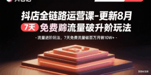 抖店全链路运营课-更新8月:流量进阶玩法,7天免费流量破百万月销10W+-淘米帮