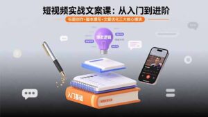 短视频实战文案课：从入门到进阶 标题创作+脚本撰写+文案优化三大核心模块-淘米帮