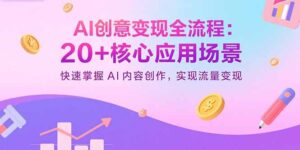 AI创意变现全流程：20+核心应用场景，快速掌握AI内容创作，实现流量变现-淘米帮