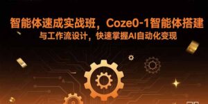 智能体速成实战班，Coze0-1智能体搭建与工作流设计，快速掌握AI自动化变现-淘米帮