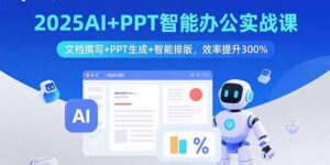 2025AI+PPT智能办公实战课：文档撰写+PPT生成+智能排版，效率提升300%-淘米帮