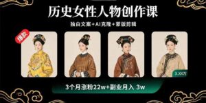 历史女性人物创作课：独白文案+AI克隆+蒙版剪辑，3个月涨粉22w+副业月入3w-淘米帮