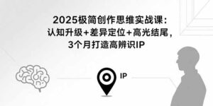 2025极简创作思维实战课:认知升级+差异定位+高光结尾,3个月打造高辨识IP-淘米帮