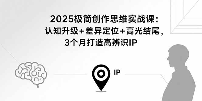 2025极简创作思维实战课：认知升级+差异定位+高光结尾，3个月打造高辨识IP-淘米帮