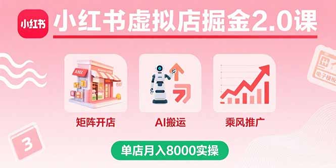 小红书虚拟店掘金2.0课，矩阵开店+AI搬运+乘风推广，单店月入8000实操-淘米帮