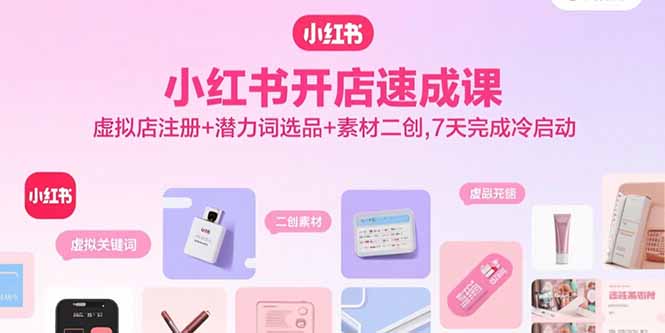小红书开店速成课，虚拟店注册+潜力词选品+素材二创，7天完成冷启动-淘米帮