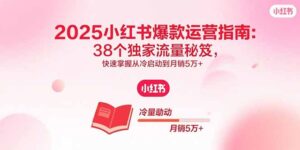 2025小红书爆款运营指南：38个独家流量秘笈，快速掌握从冷启动到月销5万+-淘米帮