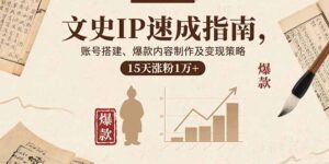 文史IP速成指南，账号搭建、爆款内容制作及变现策略，15天涨粉1万+-淘米帮