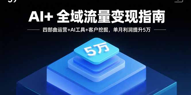 AI+全域流量变现指南，四部曲运营+AI工具+客户挖掘，单月利润提升5万-淘米帮