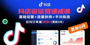 抖店运营速成课,基础设置+流量扶持+千川投流,30天日均订单200+(更新9月-淘米帮