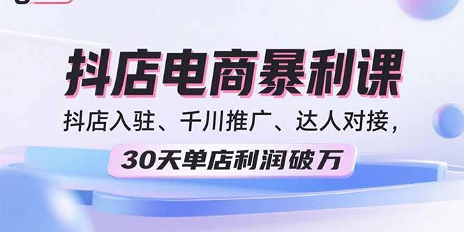 2025抖店电商暴利课，抖店入驻、千川推广、达人对接，30天单店利润破万-淘米帮
