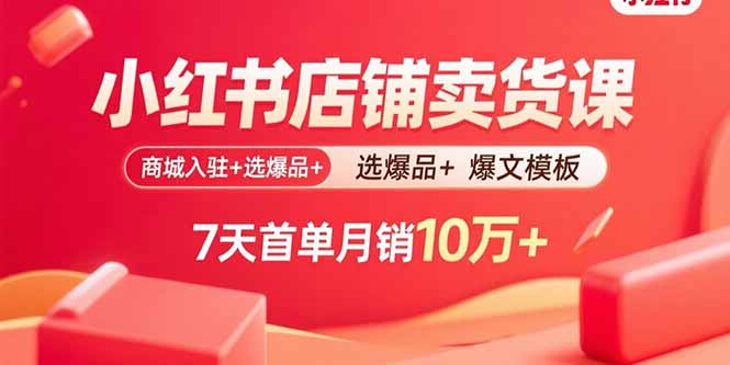 小红书店铺卖货课：商城入驻+选爆品+爆文模板，7天首单月销10万+-淘米帮