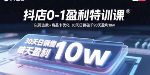 抖店0-1盈利特训课:以词选款+商品卡优化 30天日销破千90天盈利10w-淘米帮