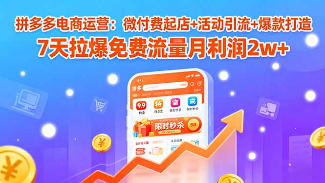 拼多多电商运营：微付费起店+活动引流+爆款打造 7天拉爆免费流量月利润2w+-淘米帮