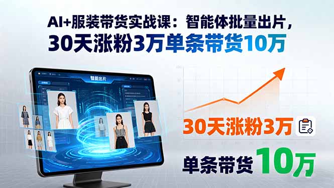 AI+服装带货实战课：智能体批量出片，30天涨粉3万单条带货10万-淘米帮