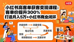 小红书高客单获客变现课程:客单价提升300%,打造月入10万+小红书商业闭环-淘米帮