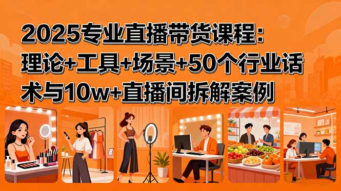 2025专业直播带货课程：理论+工具+场景+50个行业话术与10w+直播间拆解案例-淘米帮