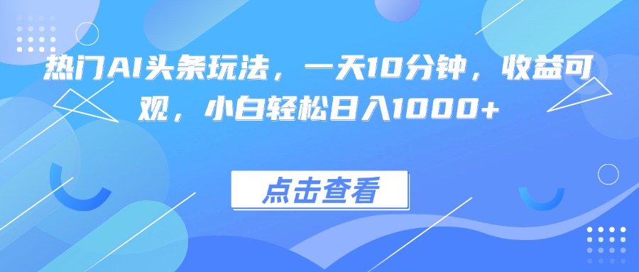 热门AI头条玩法，一天10分钟，收益可观，小白轻松日入1000+-淘米帮