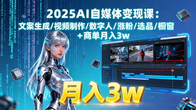 2025AI自媒体变现课:文案生成/视频制作/数字人/涨粉/选品/橱窗+商单月入3w-淘米帮
