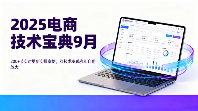 2025电商技术宝典9月：200+节实时更新实操案例，可技术变现亦可自用放大-淘米帮