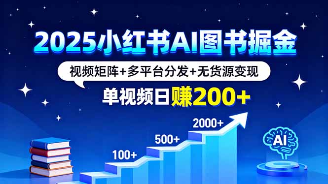 2025小红书AI图书掘金，视频矩阵+多平台分发+无货源变现，单视频日赚200+-淘米帮