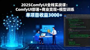 2025ComfyUI全栈实战课:ComfyUI部署+商业变现+模型训练,单项目收益3000+-淘米帮