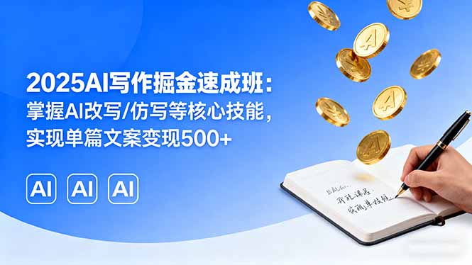 2025AI写作掘金速成班：掌握AI改写/仿写等核心技能，实现单篇文案变现500+-淘米帮