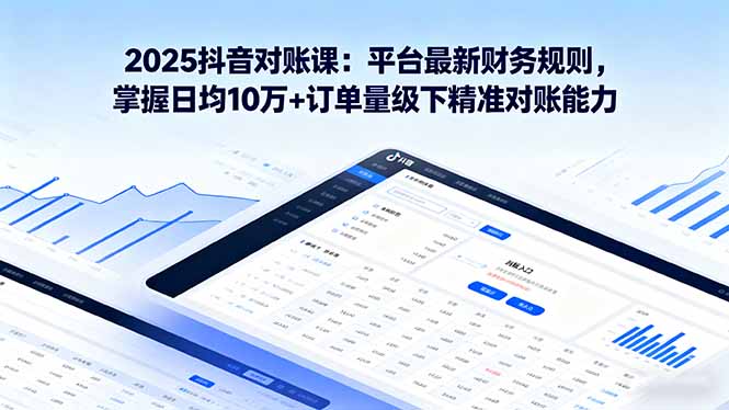 2025抖音 对账课：平台最新财务规则 掌握日均10万+订单量级下精准对账能力-淘米帮