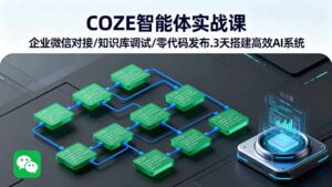COZE智能体实战课 企业微信对接/知识库调试/零代码发布.3天搭建高效AI系统-淘米帮