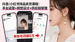 抖音/小红书饰品卖货课程:平台运营+视觉设计+供应链管理,单账号月销5万-淘米帮