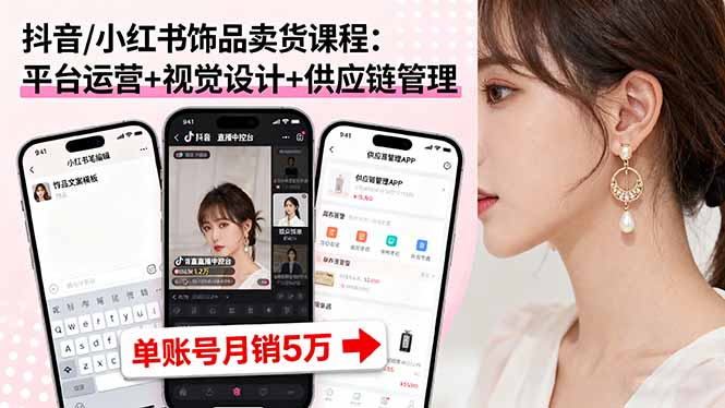 抖音/小红书饰品卖货课程：平台运营+视觉设计+供应链管理，单账号月销5万-淘米帮