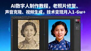AI数字人制作教程,老照片修复、声音克隆、视频生成,技术变现月入1-6w+-淘米帮