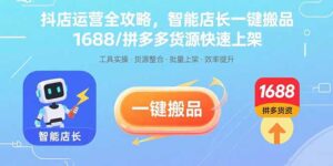 抖店运营全攻略,智能店长一键搬品,1688/拼多多货源快速上架-淘米帮