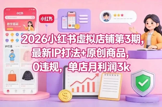 2026小红书虚拟店铺第3期，最新IP打法+原创商品，0违规，单店月利润3k+-淘米帮